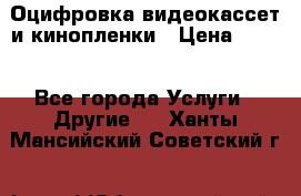 Оцифровка видеокассет и кинопленки › Цена ­ 150 - Все города Услуги » Другие   . Ханты-Мансийский,Советский г.